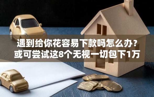 遇到给你花容易下款吗怎么办？或可尝试这8个无视一切包下1万的贷款
