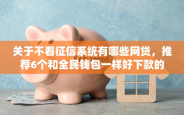 关于不看征信系统有哪些网贷，推荐6个和全民钱包一样好下款的软件给你
