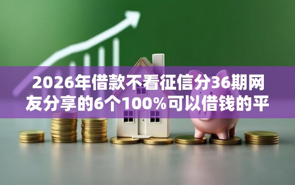 2026年借款不看征信分36期网友分享的6个100%可以借钱的平台我觉得不错！