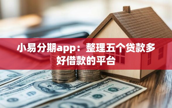 小易分期app：整理五个贷款多好借款的平台