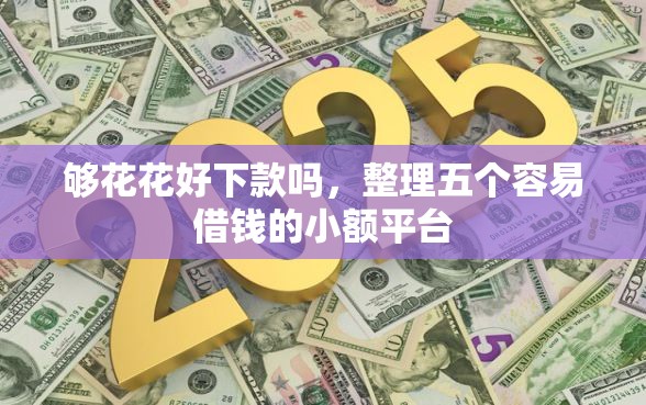 够花花好下款吗，整理五个容易借钱的小额平台