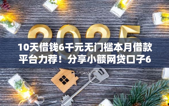 10天借钱6千元无门槛本月借款平台力荐！分享小额网贷口子6千元无门槛借款