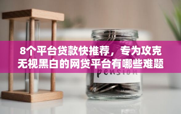 8个平台贷款快推荐，专为攻克无视黑白的网贷平台有哪些难题