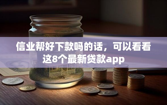 信业帮好下款吗的话，可以看看这8个最新贷款app