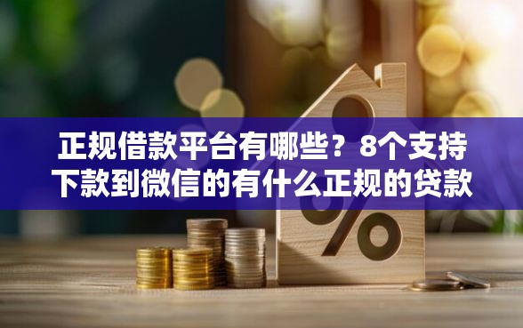 正规借款平台有哪些？8个支持下款到微信的有什么正规的贷款平台