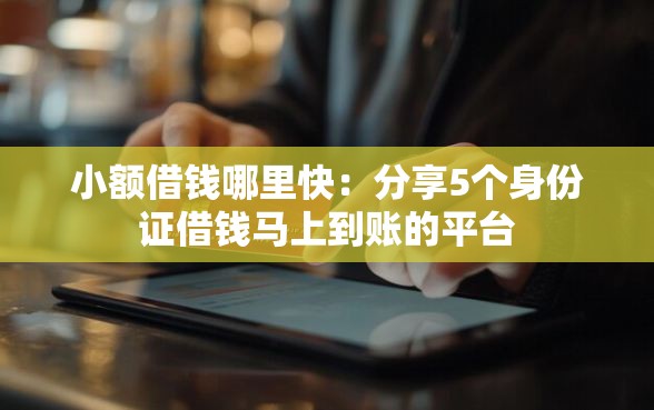 小额借钱哪里快：分享5个身份证借钱马上到账的平台