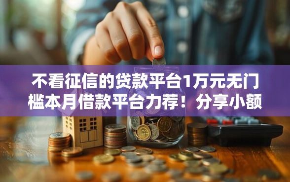 不看征信的贷款平台1万元无门槛本月借款平台力荐！分享小额网贷口子1万元无门槛借款