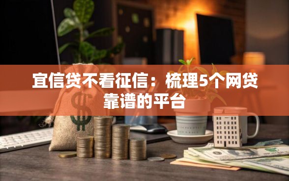 宜信贷不看征信：梳理5个网贷靠谱的平台