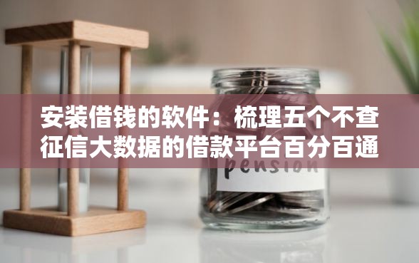 安装借钱的软件：梳理五个不查征信大数据的借款平台百分百通过