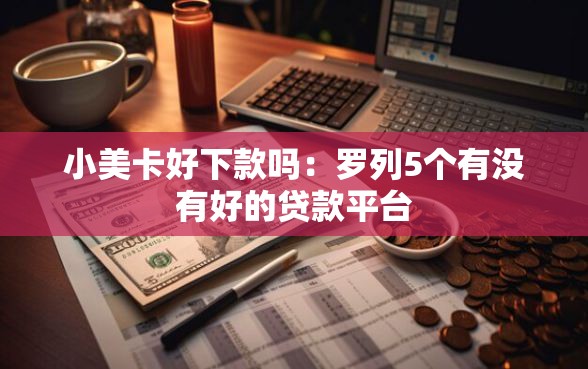 小美卡好下款吗：罗列5个有没有好的贷款平台