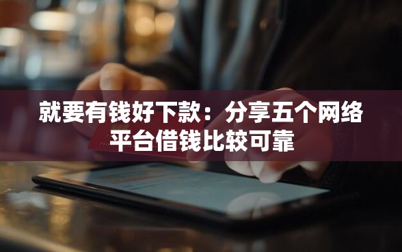 就要有钱好下款：分享五个网络平台借钱比较可靠