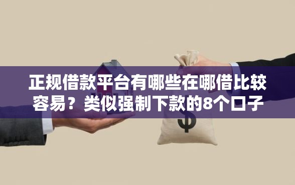 正规借款平台有哪些在哪借比较容易？类似强制下款的8个口子参考