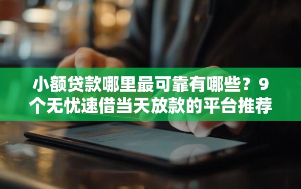 小额贷款哪里最可靠有哪些?9个无忧速借当天放款的平台推荐给你 小额贷款哪里最可靠有哪些?9个无忧速借当天放款的平台推荐给你