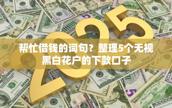 帮忙借钱的词句？整理5个无视黑白花户的下款口子