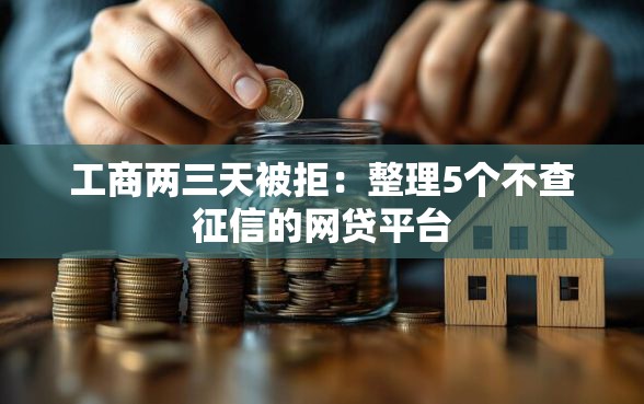 工商两三天被拒：整理5个不查征信的网贷平台