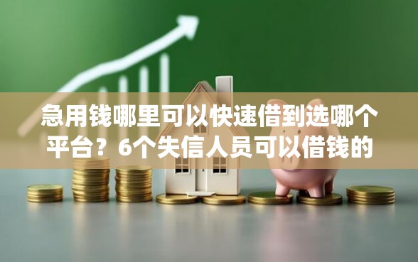 急用钱哪里可以快速借到选哪个平台？6个失信人员可以借钱的网贷app推荐