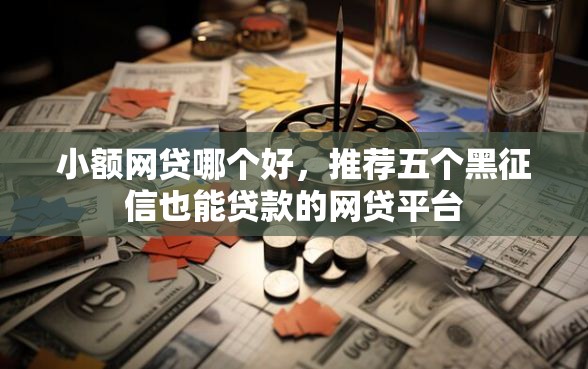 小额网贷哪个好，推荐五个黑征信也能贷款的网贷平台