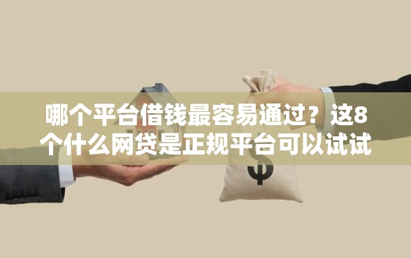 哪个平台借钱最容易通过？这8个什么网贷是正规平台可以试试