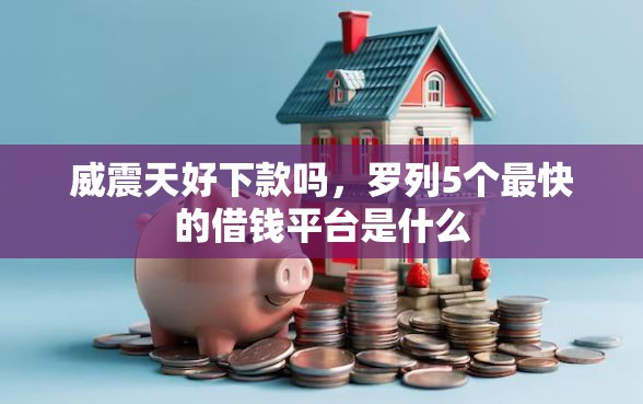 威震天好下款吗，罗列5个最快的借钱平台是什么