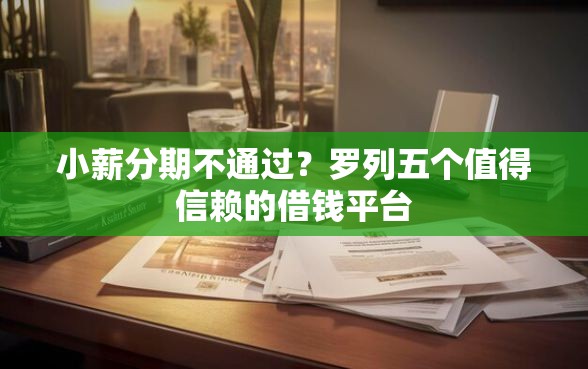 小薪分期不通过？罗列五个值得信赖的借钱平台