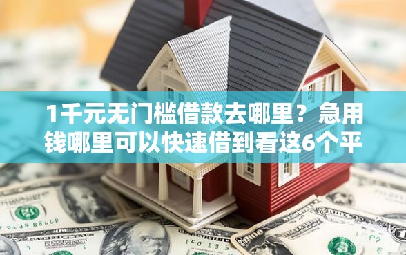 1千元无门槛借款去哪里？急用钱哪里可以快速借到看这6个平台