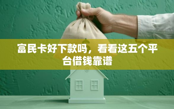 富民卡好下款吗，看看这五个平台借钱靠谱