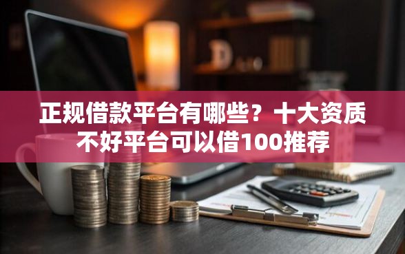 正规借款平台有哪些？十大资质不好平台可以借100推荐