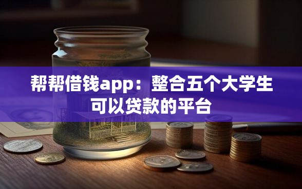 帮帮借钱app：整合五个大学生可以贷款的平台