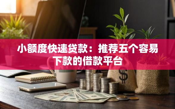 小额度快速贷款：推荐五个容易下款的借款平台