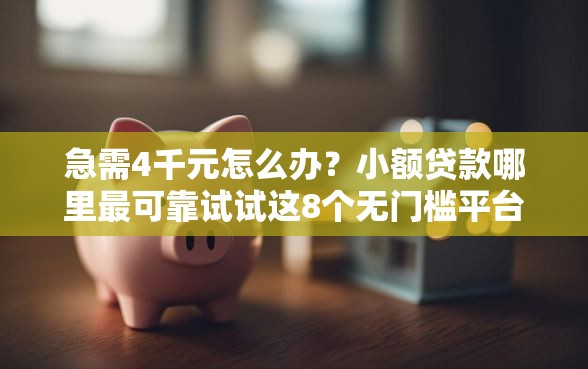 急需4千元怎么办？小额贷款哪里最可靠试试这8个无门槛平台