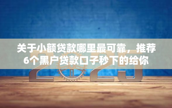 关于小额贷款哪里最可靠，推荐6个黑户贷款口子秒下的给你