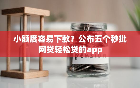 小额度容易下款？公布五个秒批网贷轻松贷的app