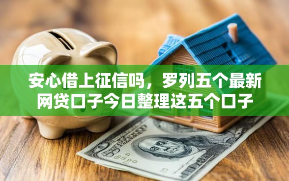 安心借上征信吗，罗列五个最新网贷口子今日整理这五个口子