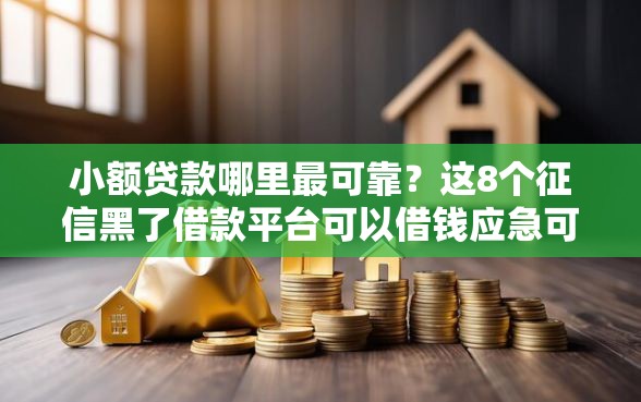 小额贷款哪里最可靠？这8个征信黑了借款平台可以借钱应急可以试试