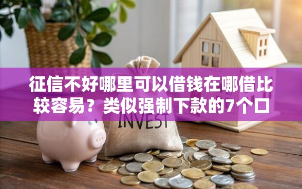 征信不好哪里可以借钱在哪借比较容易？类似强制下款的7个口子参考