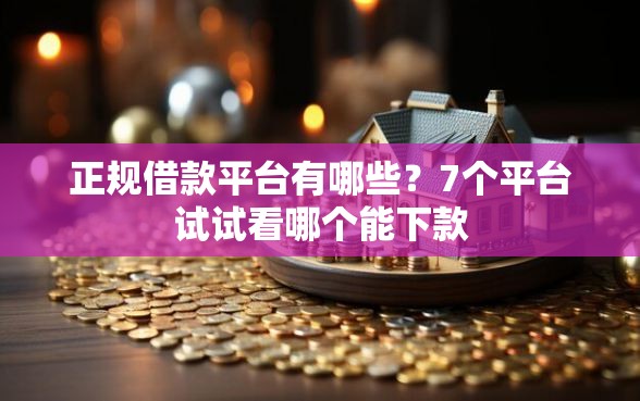 正规借款平台有哪些？7个平台试试看哪个能下款