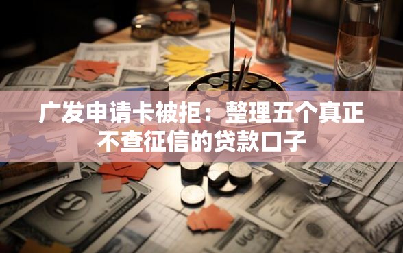 广发申请卡被拒：整理五个真正不查征信的贷款口子