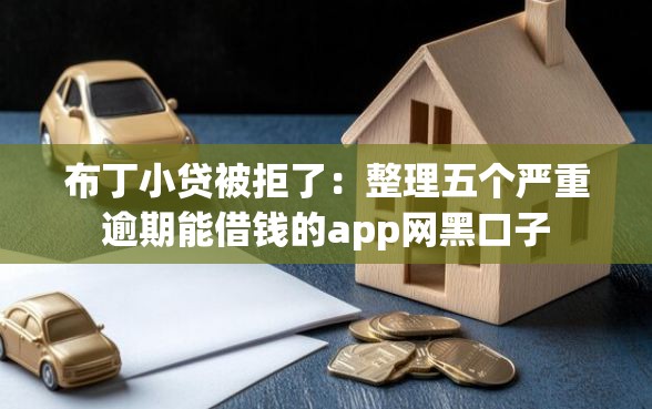 布丁小贷被拒了:整理五个严重逾期能借钱的app网黑口子 布丁小贷被拒了:整理五个严重逾期能借钱的app网黑口子