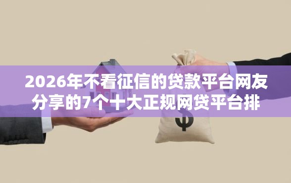 2026年不看征信的贷款平台网友分享的7个十大正规网贷平台排名不分先后我觉得不错！