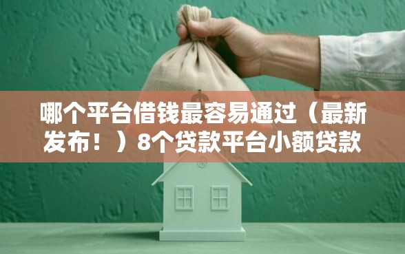 哪个平台借钱最容易通过（最新发布！）8个贷款平台小额贷款