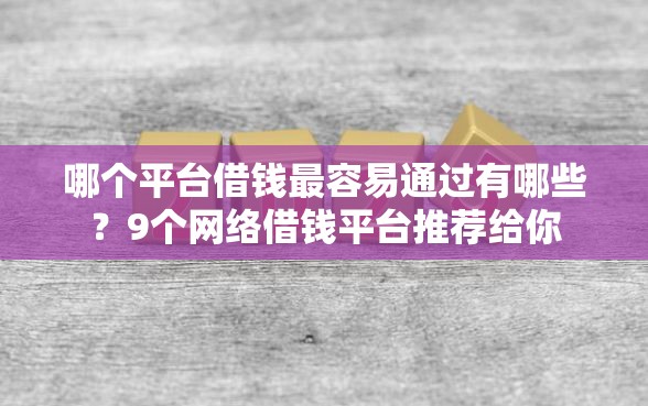 哪个平台借钱最容易通过有哪些？9个网络借钱平台推荐给你