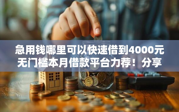急用钱哪里可以快速借到4000元无门槛本月借款平台力荐！分享小额网贷口子4000元无门槛借款