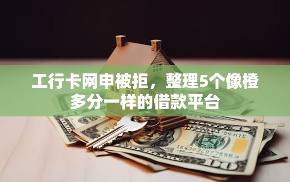 工行卡网申被拒，整理5个像橙多分一样的借款平台