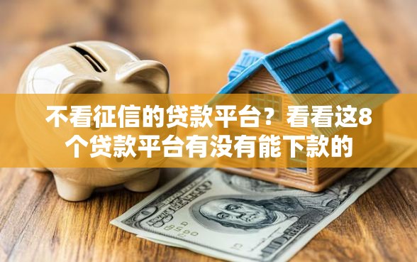 不看征信的贷款平台?看看这8个贷款平台有没有能下款的 不看征信的贷款平台?看看这8个贷款平台有没有能下款的