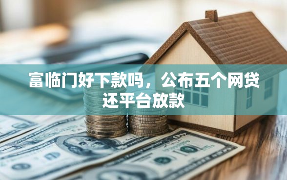 富临门好下款吗，公布五个网贷还平台放款