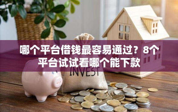 哪个平台借钱最容易通过？8个平台试试看哪个能下款