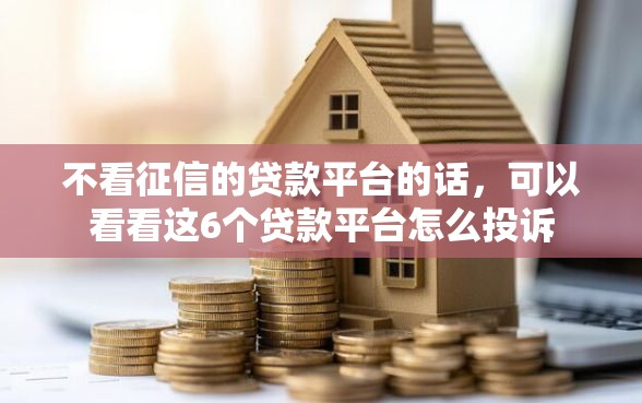 不看征信的贷款平台的话，可以看看这6个贷款平台怎么投诉