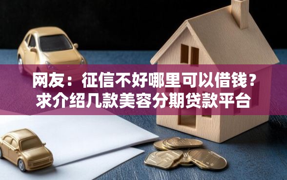 网友：征信不好哪里可以借钱？求介绍几款美容分期贷款平台