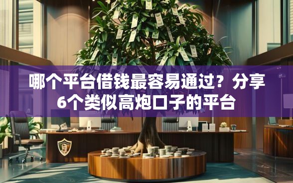 哪个平台借钱最容易通过？分享6个类似高炮口子的平台