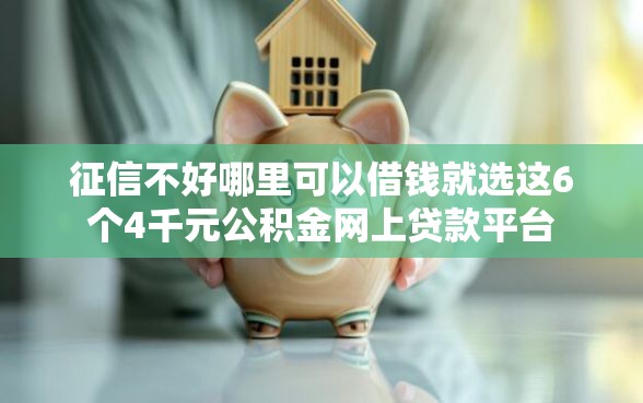 征信不好哪里可以借钱就选这6个4千元公积金网上贷款平台